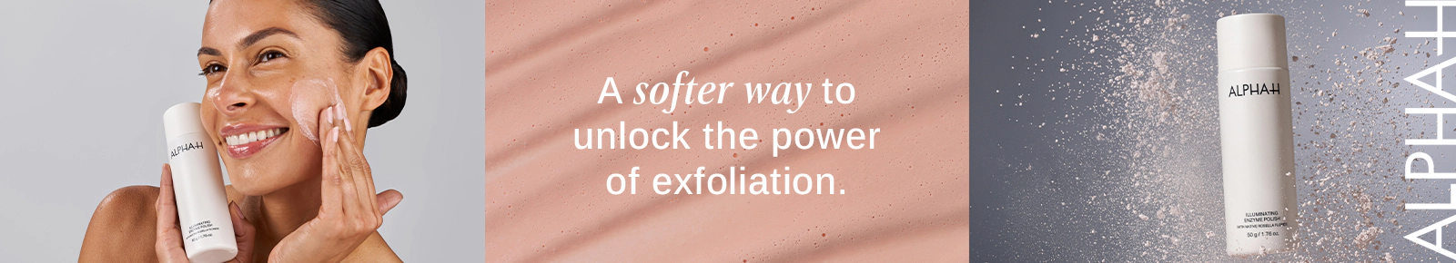Alpha H. A softer way to unlick the power of exfoliation.